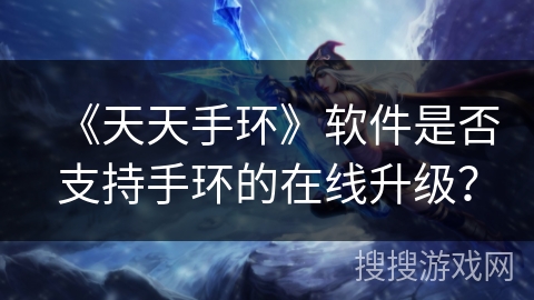 《天天手环》软件是否支持手环的在线升级？