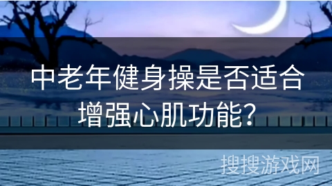 中老年健身操是否适合增强心肌功能？