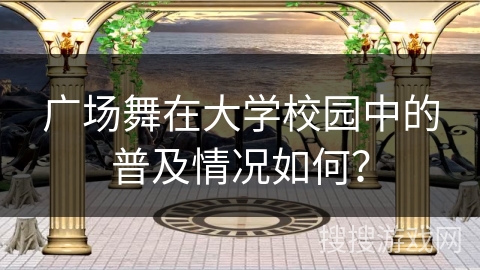 广场舞在大学校园中的普及情况如何？