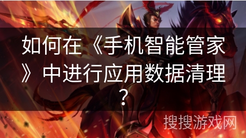 如何在《手机智能管家》中进行应用数据清理？