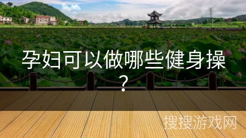 孕妇可以做哪些健身操？