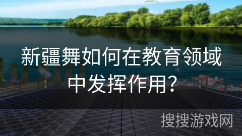 新疆舞如何在教育领域中发挥作用？