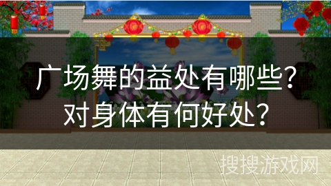 广场舞的益处有哪些？对身体有何好处？