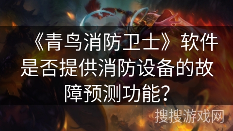 《青鸟消防卫士》软件是否提供消防设备的故障预测功能？