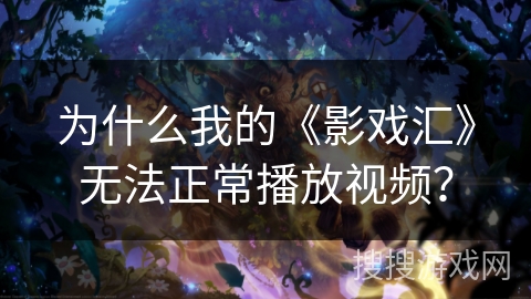 为什么我的《影戏汇》无法正常播放视频？
