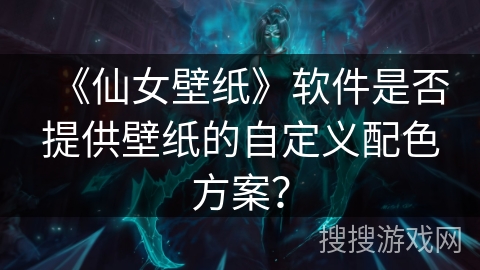 《仙女壁纸》软件是否提供壁纸的自定义配色方案？