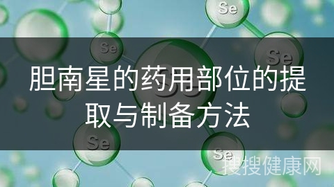 胆南星的药用部位的提取与制备方法