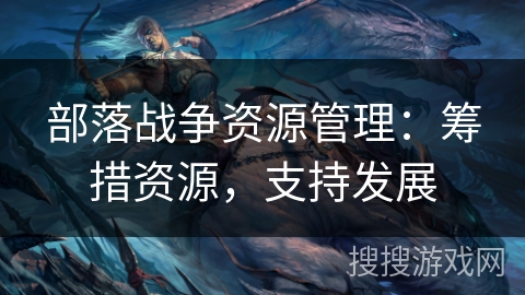 部落战争资源管理：筹措资源，支持发展