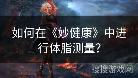 如何在《妙健康》中进行体脂测量？