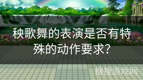 秧歌舞的表演是否有特殊的动作要求？