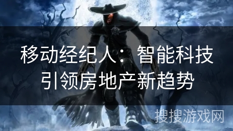 移动经纪人：智能科技引领房地产新趋势