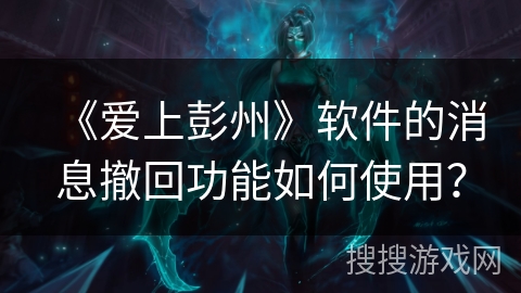《爱上彭州》软件的消息撤回功能如何使用？