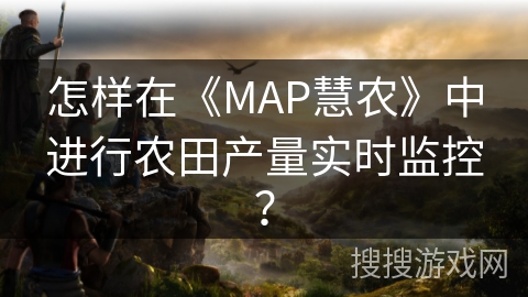 怎样在《MAP慧农》中进行农田产量实时监控？