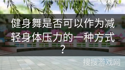 健身舞是否可以作为减轻身体压力的一种方式？