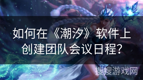 如何在《潮汐》软件上创建团队会议日程？