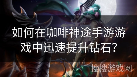 如何在咖啡神途手游游戏中迅速提升钻石？