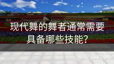 现代舞的舞者通常需要具备哪些技能？