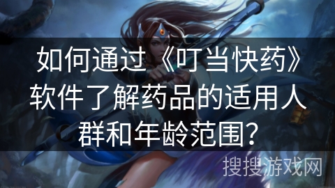 如何通过《叮当快药》软件了解药品的适用人群和年龄范围？