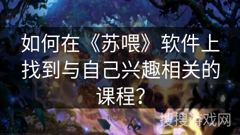 如何在《苏喂》软件上找到与自己兴趣相关的课程？