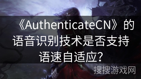《AuthenticateCN》的语音识别技术是否支持语速自适应？