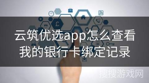 云筑优选app怎么查看我的银行卡绑定记录