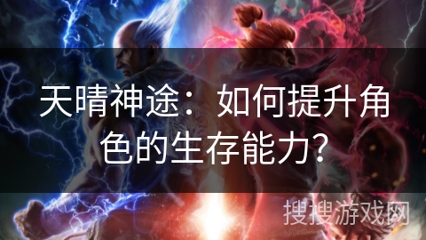 天晴神途：如何提升角色的生存能力？