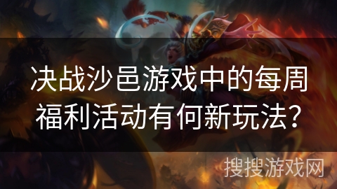 决战沙邑游戏中的每周福利活动有何新玩法？