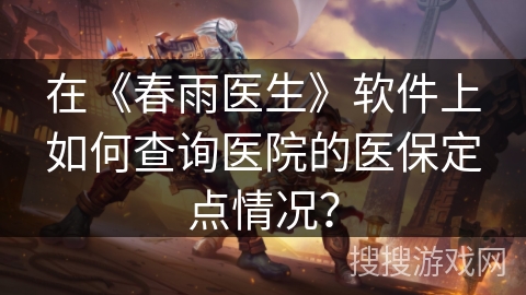 在《春雨医生》软件上如何查询医院的医保定点情况？