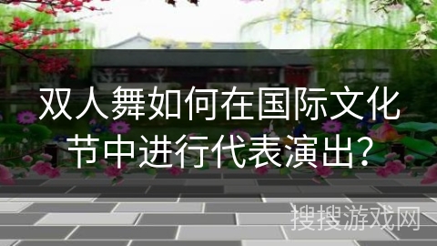 双人舞如何在国际文化节中进行代表演出？