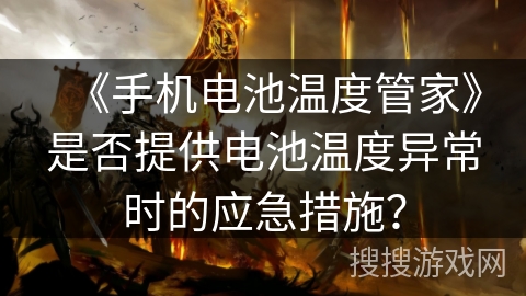 《手机电池温度管家》是否提供电池温度异常时的应急措施？