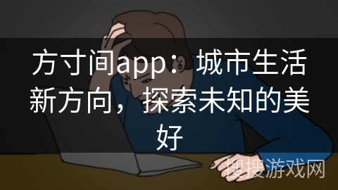 方寸间app：城市生活新方向，探索未知的美好