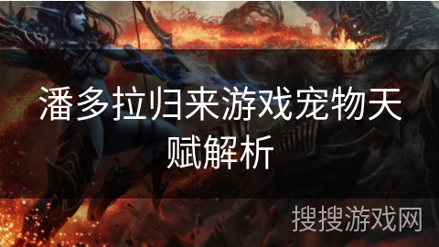 潘多拉归来游戏宠物天赋解析