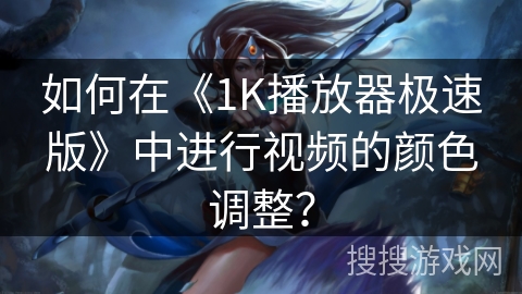 如何在《1K播放器极速版》中进行视频的颜色调整？
