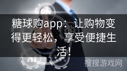 糖球购app：让购物变得更轻松，享受便捷生活！