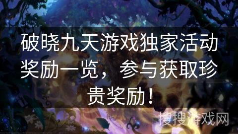 破晓九天游戏独家活动奖励一览，参与获取珍贵奖励！