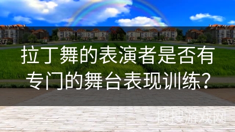 拉丁舞的表演者是否有专门的舞台表现训练？