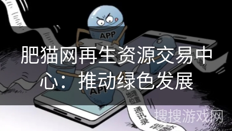 肥猫网再生资源交易中心：推动绿色发展