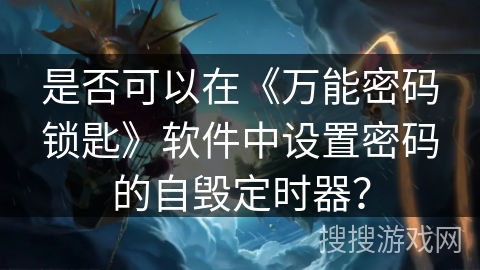 是否可以在《万能密码锁匙》软件中设置密码的自毁定时器？
