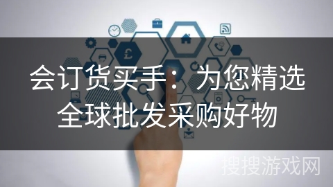 会订货买手：为您精选全球批发采购好物