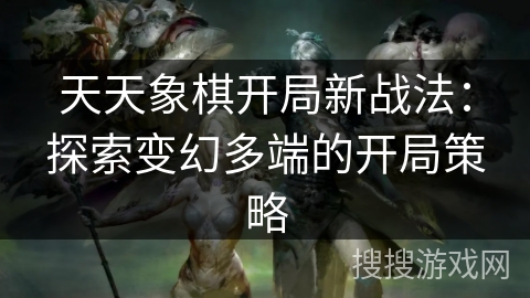 天天象棋开局新战法：探索变幻多端的开局策略