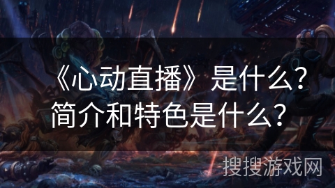 《心动直播》是什么？简介和特色是什么？
