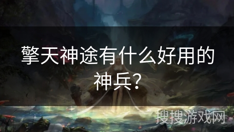 擎天神途有什么好用的神兵？