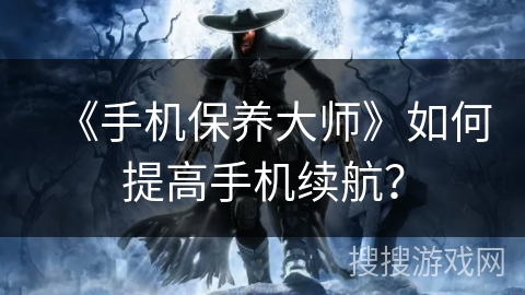 《手机保养大师》如何提高手机续航？