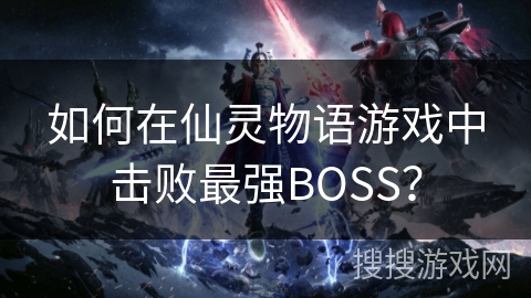 如何在仙灵物语游戏中击败最强BOSS？