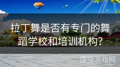 拉丁舞是否有专门的舞蹈学校和培训机构？