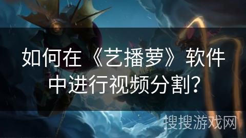 如何在《艺播萝》软件中进行视频分割？
