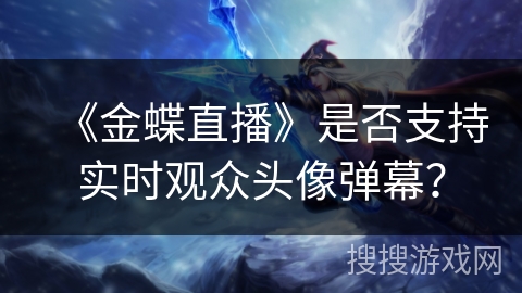 《金蝶直播》是否支持实时观众头像弹幕？