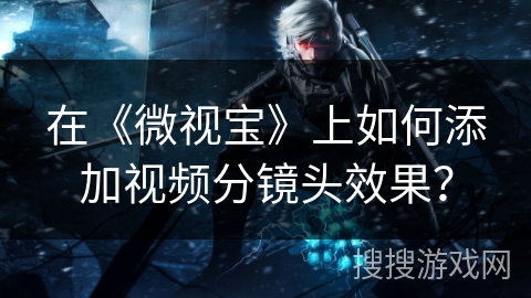 在《微视宝》上如何添加视频分镜头效果？