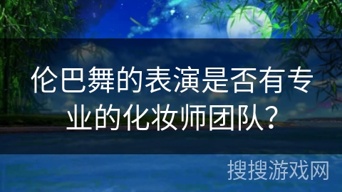 伦巴舞的表演是否有专业的化妆师团队？