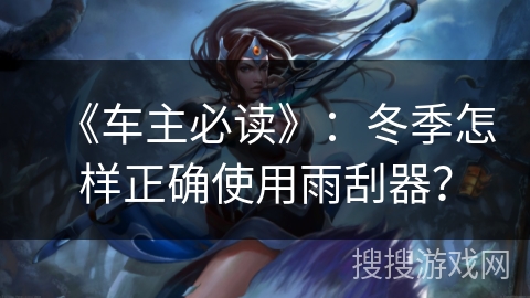 《车主必读》：冬季怎样正确使用雨刮器？